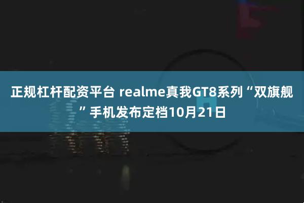 正规杠杆配资平台 realme真我GT8系列“双旗舰”手机发布定档10月21日