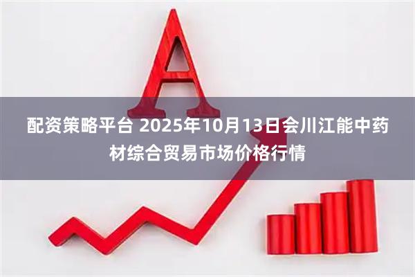 配资策略平台 2025年10月13日会川江能中药材综合贸易市场价格行情