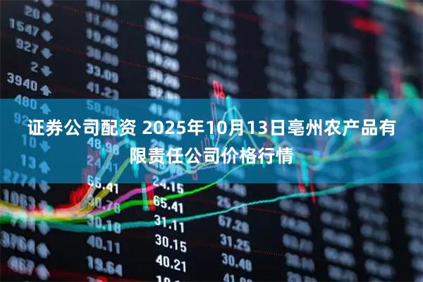 证券公司配资 2025年10月13日亳州农产品有限责任公司价格行情