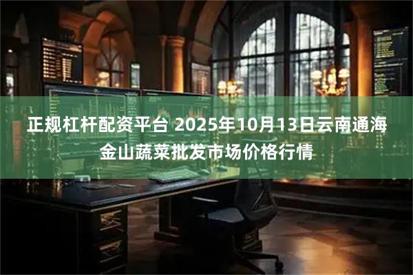 正规杠杆配资平台 2025年10月13日云南通海金山蔬菜批发市场价格行情