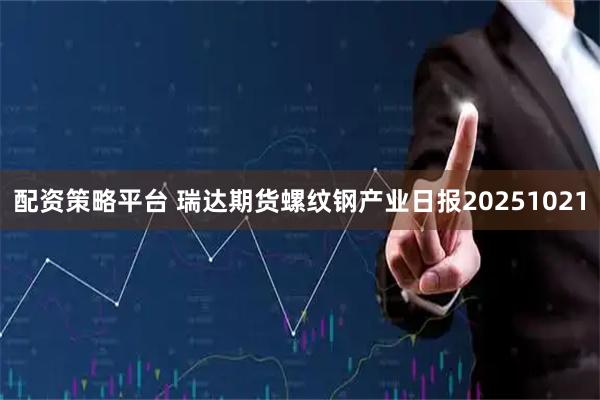 配资策略平台 瑞达期货螺纹钢产业日报20251021
