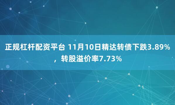 正规杠杆配资平台 11月10日精达转债下跌3.89%，转股溢价率7.73%