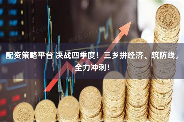 配资策略平台 决战四季度！三乡拼经济、筑防线，全力冲刺！