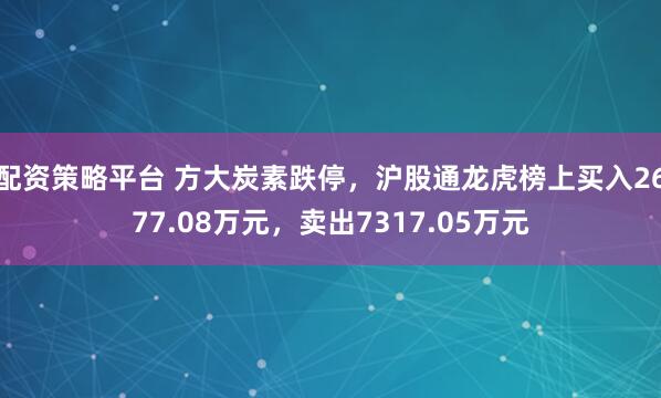 配资策略平台 方大炭素跌停，沪股通龙虎榜上买入2677.08万元，卖出7317.05万元