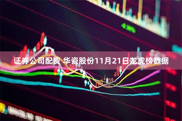 证券公司配资 华瓷股份11月21日龙虎榜数据