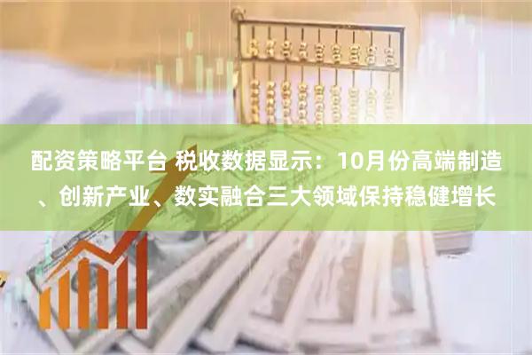 配资策略平台 税收数据显示：10月份高端制造、创新产业、数实融合三大领域保持稳健增长