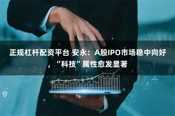 正规杠杆配资平台 安永：A股IPO市场稳中向好，“科技”属性愈发显著