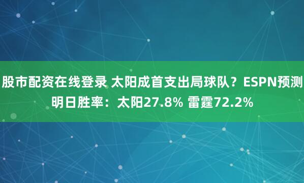 股市配资在线登录 太阳成首支出局球队？ESPN预测明日胜率：太阳27.8% 雷霆72.2%
