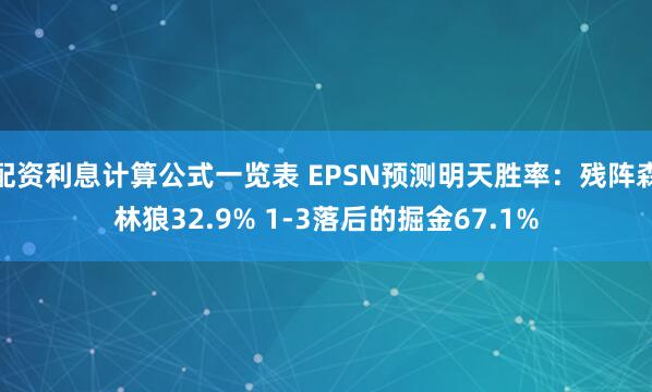配资利息计算公式一览表 EPSN预测明天胜率：残阵森林狼32.9% 1-3落后的掘金67.1%