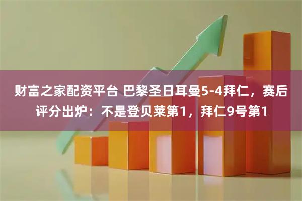 财富之家配资平台 巴黎圣日耳曼5-4拜仁，赛后评分出炉：不是登贝莱第1，拜仁9号第1