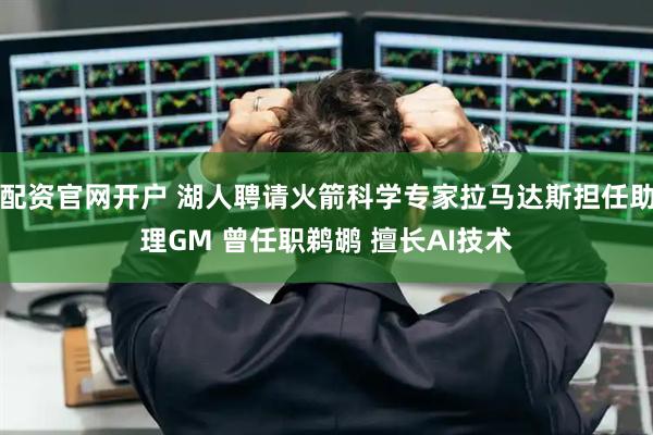 配资官网开户 湖人聘请火箭科学专家拉马达斯担任助理GM 曾任职鹈鹕 擅长AI技术