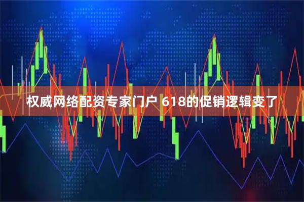 权威网络配资专家门户 618的促销逻辑变了