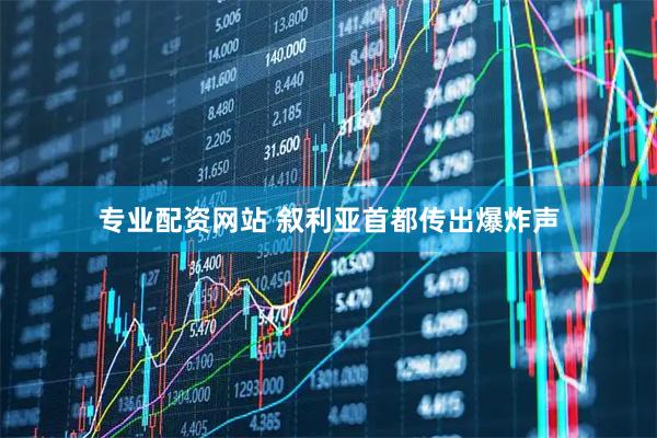 专业配资网站 叙利亚首都传出爆炸声